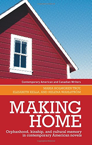 Making Home Orphanhood Kinship And Cultural Memory In Contemporary American Novels Maria Holmgren Troy