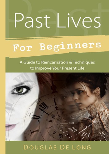 Past Lives For Beginners A Guide To Reincarnation Techniques To Improve Your Present Life Douglas De Long