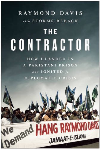 The Contractor How I Landed In A Pakistani Prison And Ignited A Diplomatic Crisis Raymond Davis