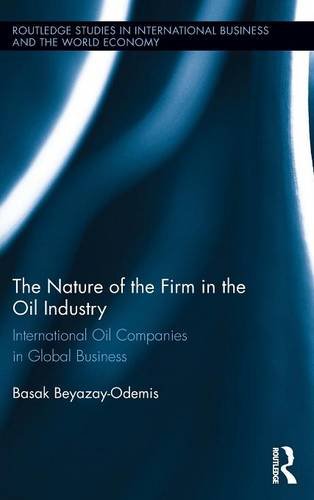 The Nature Of The Firm In The Oil Industry International Oil Companies In Global Business 1st Edition Basak Beyazay