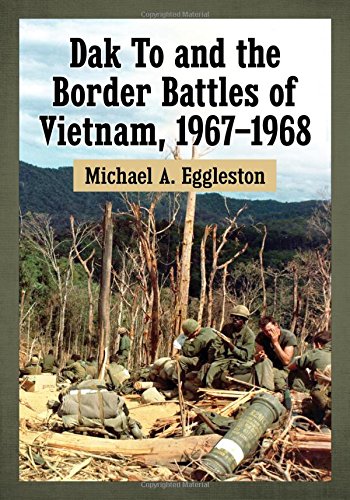 Dak To And The Border Battles Of Vietnam 19671968 Michael A Eggleston