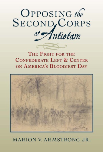 Opposing The Second Corps At Antietam The Fight For The Confederate Left And Center On Americas Bloodiest Day Marion V Armstrong Jr