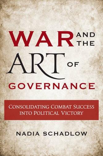 War And The Art Of Governance Consolidating Combat Success Into Political Victory Nadia Schadlow