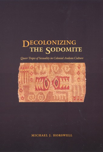Decolonizing The Sodomite Queer Tropes Of Sexuality In Colonial Andean Culture Michael J Horswell