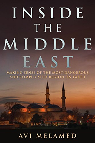 Inside The Middle East Making Sense Of The Most Dangerous And Complicated Region On Earth Avi Melamed