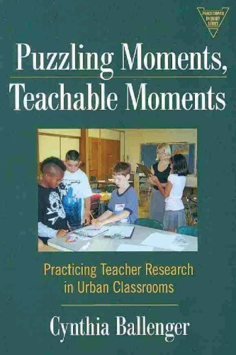 Puzzling Moments Teachable Moments Practicing Teacher Research In Urban Classrooms Ballenger