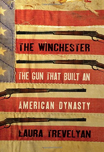 The Winchester The Gun That Built An American Dynasty Laura Trevelyan
