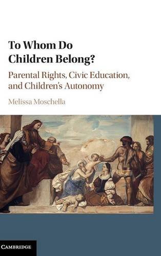 To Whom Do Children Belong Parental Rights Civic Education And Childrens Autonomy Melissa Moschella