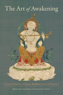 The Art Of Awakening A Users Guide To Tibetan Buddhist Art And Practice Konchog Lhadrepa Charlotte Davis