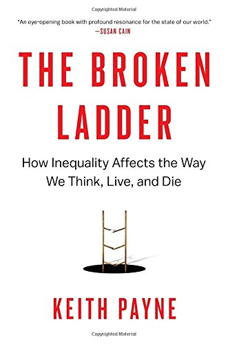 The Broken Ladder How Inequality Affects The Way We Think Live And Die Keith Payne