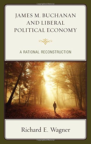 James M Buchanan And Liberal Political Economy A Rational Reconstruction Richard E Wagner