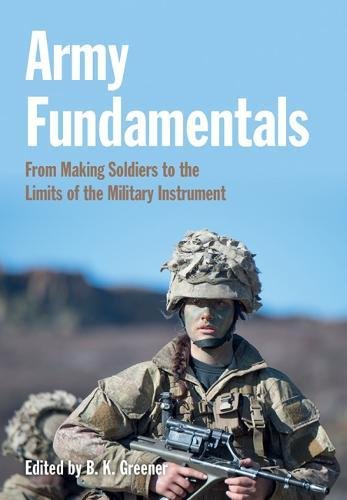 Army Fundamentals From Making Soldiers To The Limits Of The Military Instrument Bethan Greener