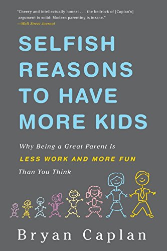 Selfish Reasons To Have More Kids Why Being A Great Parent Is Less Work And More Fun Than You Think Bryan Caplan