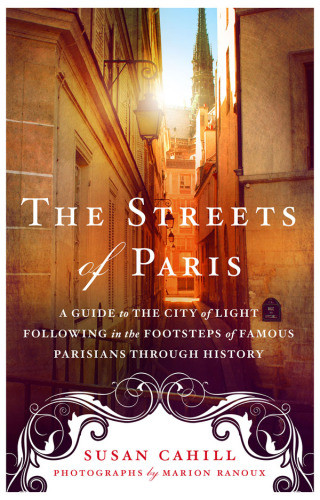 The Streets Of Paris A Guide To The City Of Light Following In The Footsteps Of Famous Parisians Throughout History Susan Cahill
