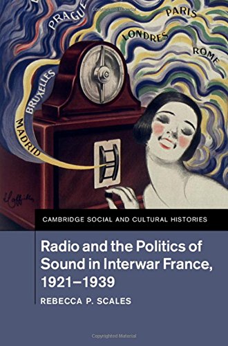 Radio And The Politics Of Sound In Interwar France 19211939 Rebecca P Scales