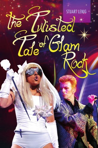 The Twisted Tale Of Glam Rock 1st Edition Stuart Lenig