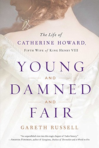 Young And Damned And Fair The Life Of Catherine Howard Fifth Wife Of King Henry Viii Gareth Russell