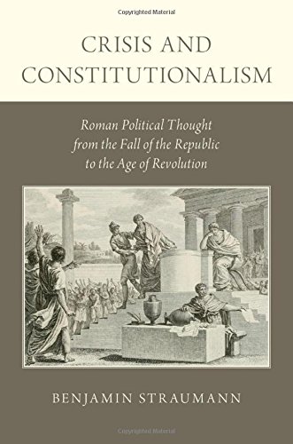 Crisis And Constitutionalism Roman Political Thought From The Fall Of The Republic To The Age Of Revolution 1st Edition Benjamin Straumann