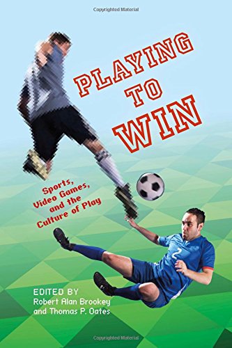 Playing To Win Sports Video Games And The Culture Of Play Thomas P Oates