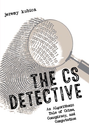 The Cs Detective An Algorithmic Tale Of Crime Conspiracy And Computation Jeremy Kubica
