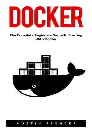 Docker The Complete Beginners Guide To Starting With Docker Austin Spencer