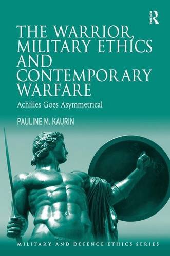 The Warrior Military Ethics And Contemporary Warfare Achilles Goes Asymmetrical Pauline M Kaurin