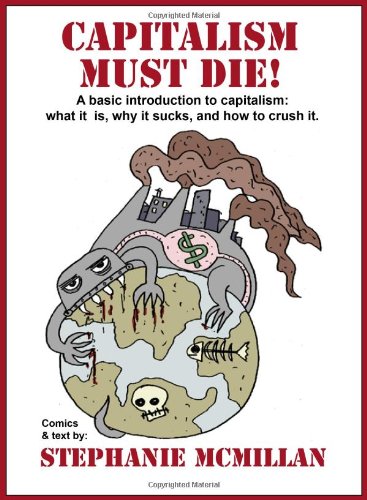 Capitalism Must Die A Basic Introduction To Capitalism What It Is Why It Sucks And How To Crush It Stephanie Mcmillan