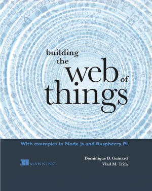 Building The Web Of Things With Examples In Nodejs And Raspberry Pi 1st Edition Dominique Guinard