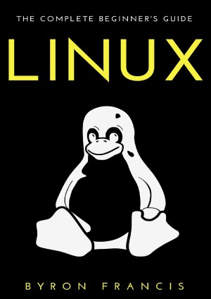 Linux The Complete Beginners Guide Step By Step Instructions Byron Francis