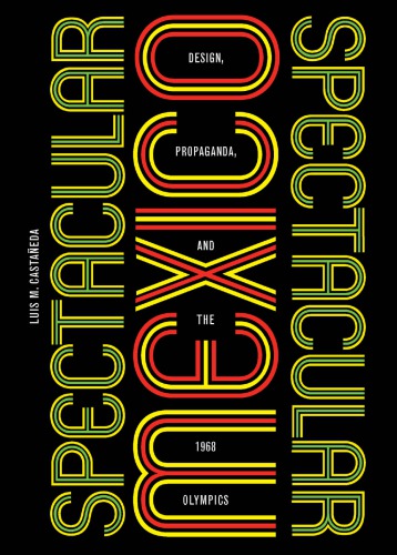 Spectacular Mexico Design Propaganda And The 1968 Olympics Louis M Castaneda