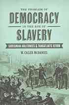 The Problem Of Democracy In The Age Of Slavery Garrisonian Abolitionists And Transatlantic Reform William Caleb Mcdaniel