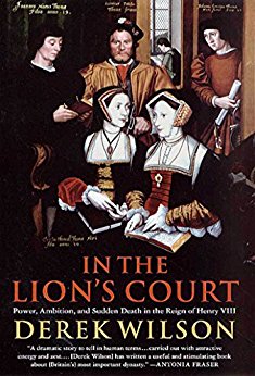 In The Lions Court Power Ambition And Sudden Death In The Reign Of Henry Viii Derek Wilson
