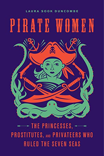 Pirate Women The Princesses Prostitutes And Privateers Who Ruled The Seven Seas Laura Sook Duncombe