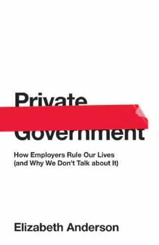Private Government How Employers Rule Our Lives And Why We Dont Talk About It Anderson