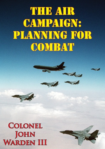 The Air Campaign Planning For Combat John A Warden Iii
