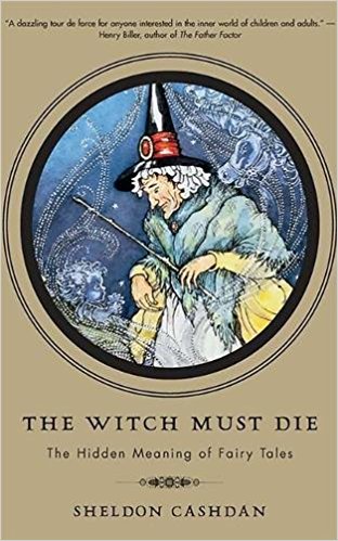 The Witch Must Die The Hidden Meaning Of Fairy Tales Sheldon Cashdan