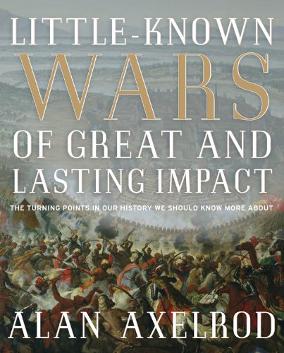 Littleknown Wars Of Great And Lasting Impact The Turning Points In Our History We Should Know More About 1st Edition Alan Axelrod