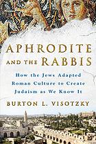 Aphrodite And The Rabbis How The Jews Adapted Roman Culture To Create Judaism As We Know It Burton L Visotzky