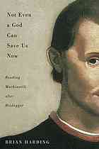 Not Even A God Can Save Us Now Reading Machiavelli After Heidegger Brian Harding