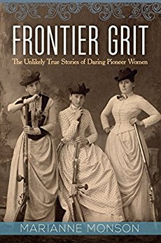 Frontier Grit The Unlikely True Stories Of Daring Pioneer Women Marianne Monson