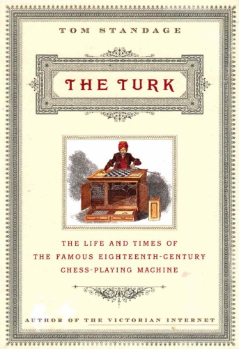 The Turk The Life And Times Of The Famous Eighteenth Century Chess Playing Machine Tom Standage