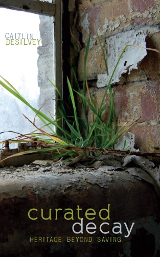 Curated Decay Heritage Beyond Saving Caitlin Desilvey