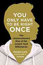 You Only Have To Be Right Once The Unprecedented Rise Of The Instant Tech Billionaires Randall Lane