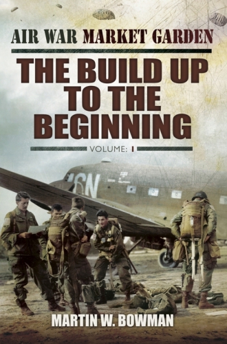 Air War Market Garden The Build Up To The Beginning Martin W Bowman
