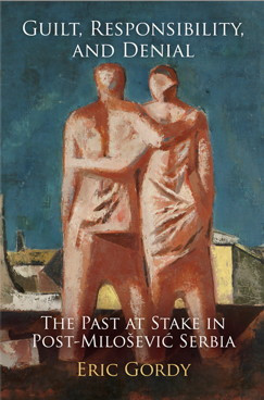 Guilt Responsibility And Denial The Past At Stake In Postmiloevi Serbia Eric Gordy