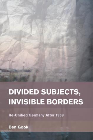 Divided Subjects Invisible Borders Reunified Germany After 1989 Ben Gook
