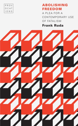 Abolishing Freedom A Plea For A Contemporary Use Of Fatalism Frank Ruda