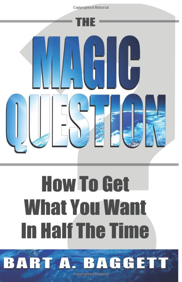 The Magic Question How To Get What You Want In Half The Time 1st Edition Bart A Baggett