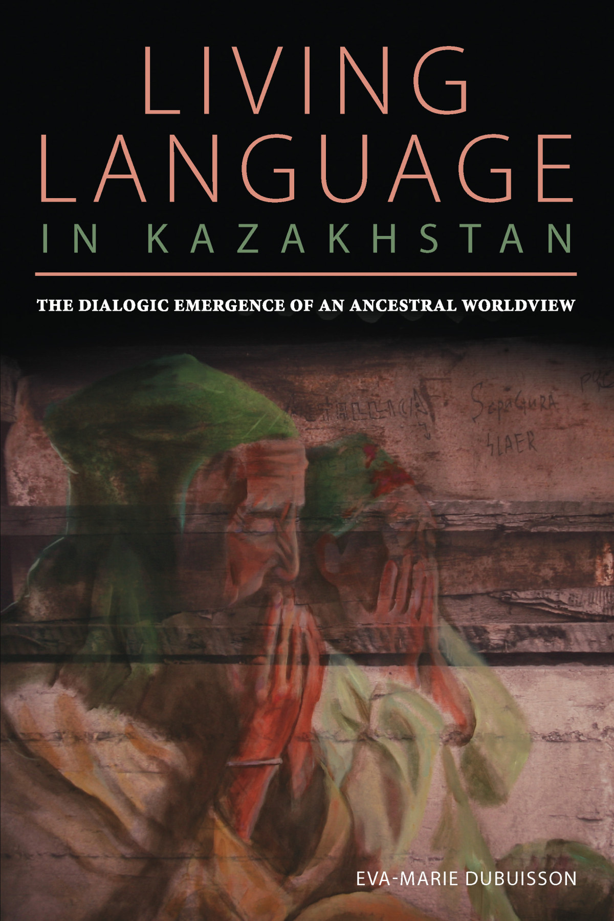 Living Language In Kazakhstan The Dialogic Emergence Of An Ancestral Worldview Evamarie Dubuisson