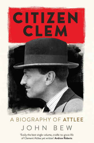 Citizen Clem A Biography Of Attlee John Bew